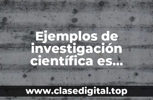 Ejemplos de investigación científica es metodica