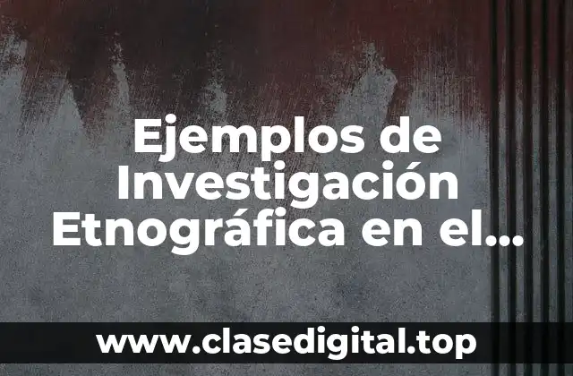 Ejemplos de Investigación Etnográfica en el Aula