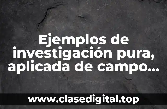 Ejemplos de investigación pura, aplicada de campo cuantitativa