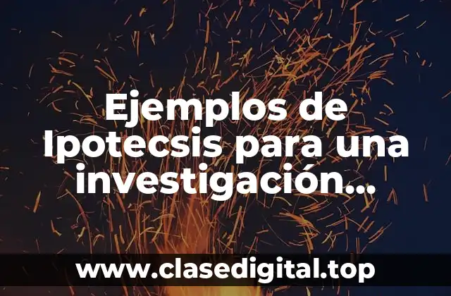 Ejemplos de Ipotecsis para una investigación científica