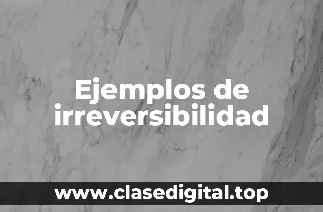Ejemplos de irreversibilidad