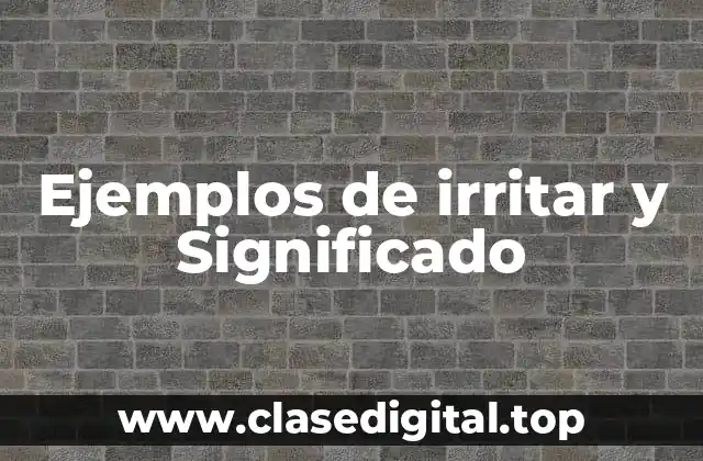 Ejemplos de irritar y Significado