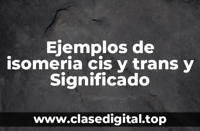 Ejemplos de isomeria cis y trans y Significado