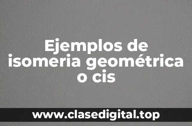 Ejemplos de isomeria geométrica o cis