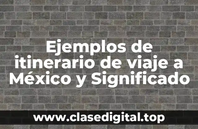 Ejemplos de itinerario de viaje a México y Significado