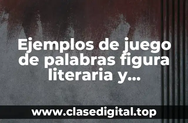 Ejemplos de juego de palabras figura literaria y Significado