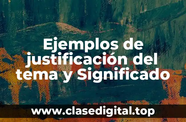 Ejemplos de justificación del tema y Significado
