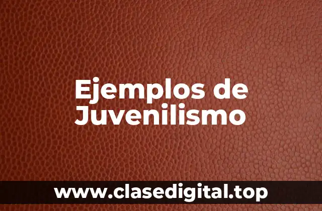 Ejemplos de Juvenilismo