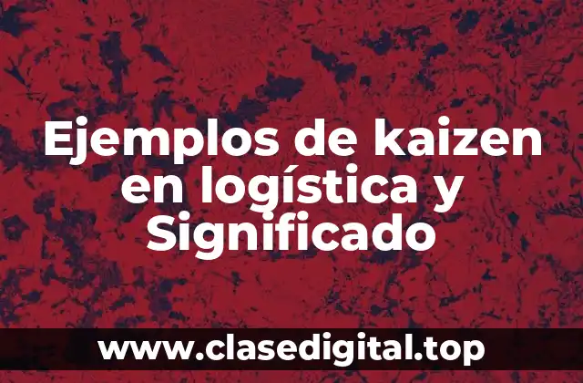 Ejemplos de kaizen en logística y Significado