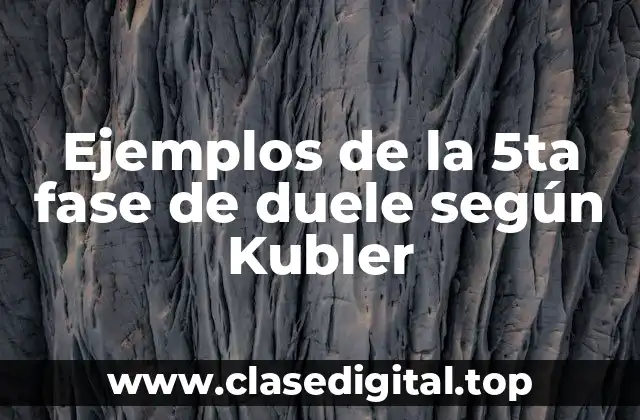 Ejemplos de la 5ta fase de duele según Kubler