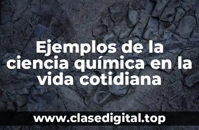 Ejemplos de la ciencia química en la vida cotidiana