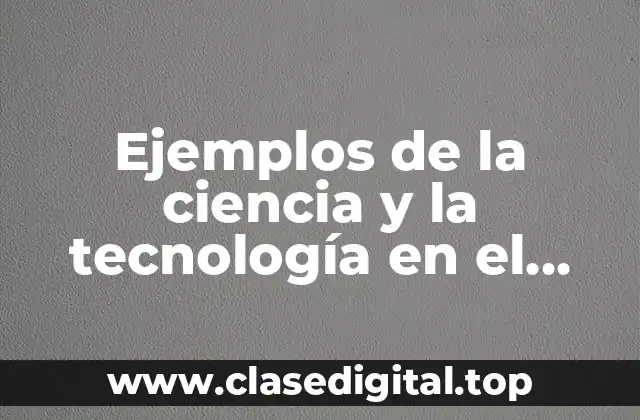 Ejemplos de la ciencia y la tecnología en el sector