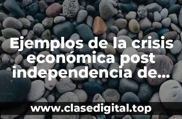 Ejemplos de la crisis económica post independencia de México