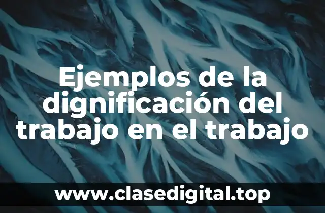 Ejemplos de la dignificación del trabajo en el trabajo