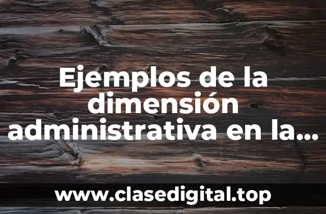 Ejemplos de la dimensión administrativa en la gestión escolar