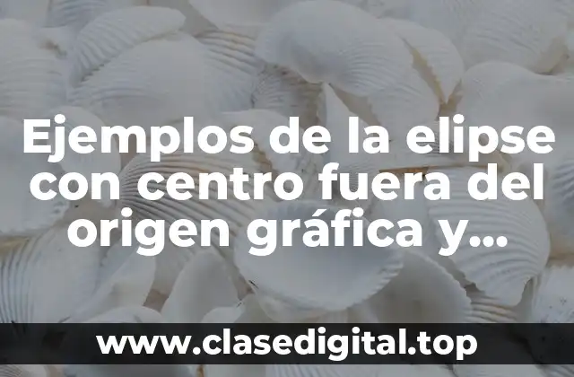 Ejemplos de la elipse con centro fuera del origen gráfica y Significado