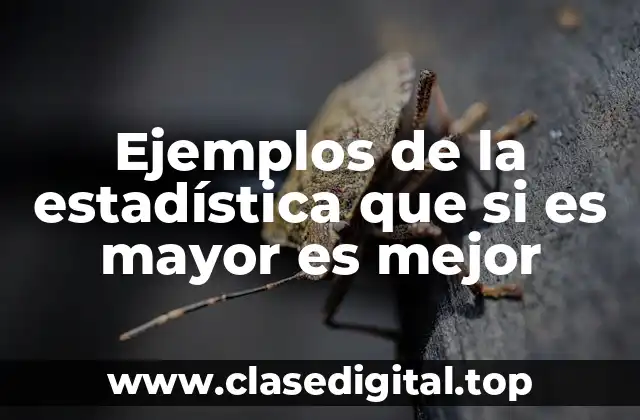 Ejemplos de la estadística que si es mayor es mejor
