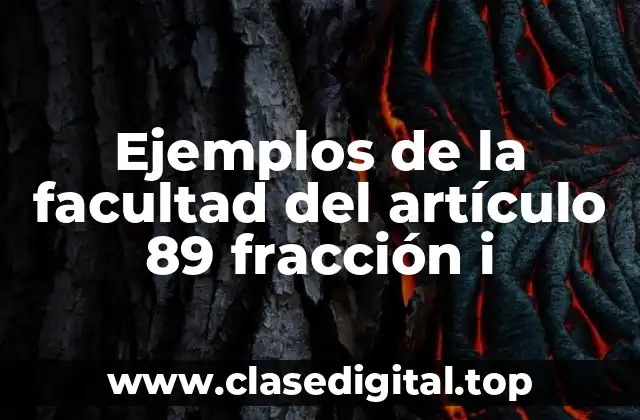 Ejemplos de la facultad del artículo 89 fracción i