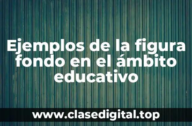 Ejemplos de la figura fondo en el ámbito educativo