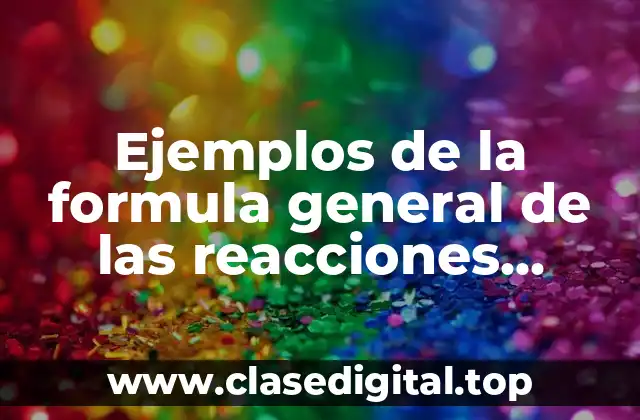 Ejemplos de la formula general de las reacciones quimicas