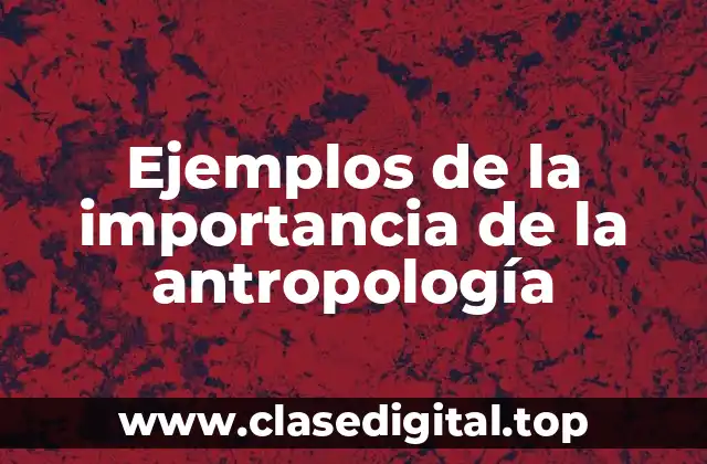 Ejemplos de la importancia de la antropología