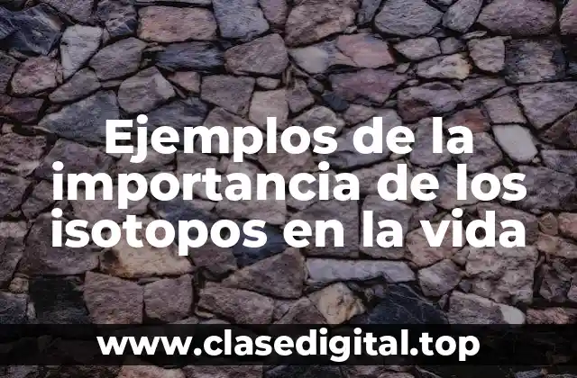 Ejemplos de la importancia de los isotopos en la vida