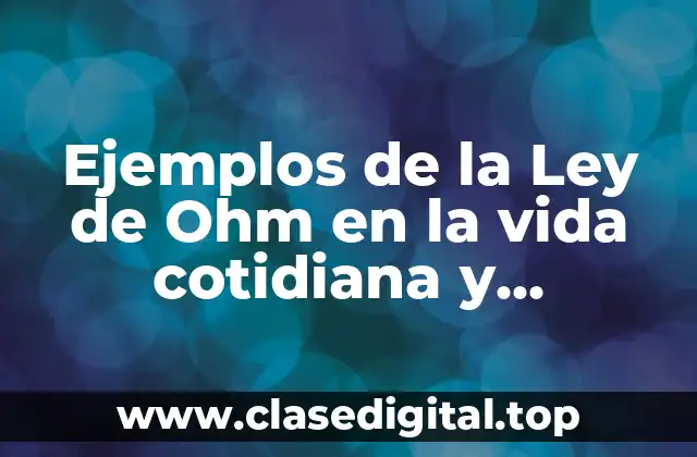 Ejemplos de la Ley de Ohm en la vida cotidiana y Significado