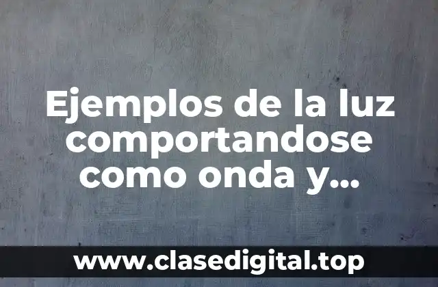 Ejemplos de la luz comportandose como onda y partícula