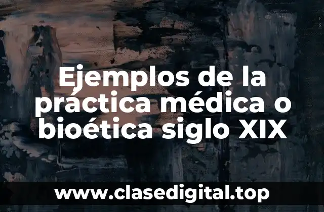 Ejemplos de la práctica médica o bioética siglo XIX