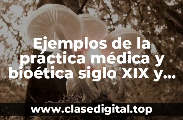 Ejemplos de la práctica médica y bioética siglo XIX y Significado