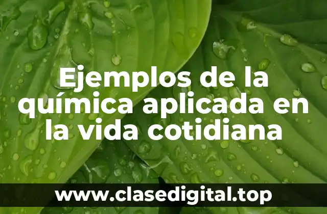 Ejemplos de la química aplicada en la vida cotidiana