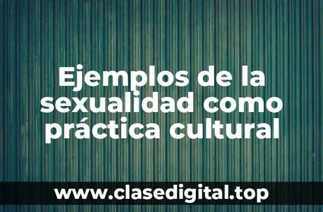 Ejemplos de la sexualidad como práctica cultural