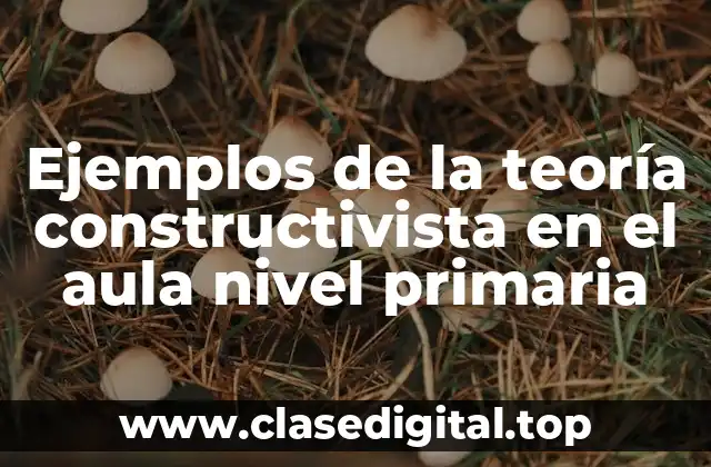 Ejemplos de la teoría constructivista en el aula nivel primaria