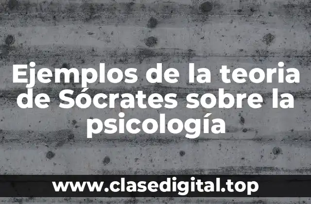 Ejemplos de la teoria de Sócrates sobre la psicología