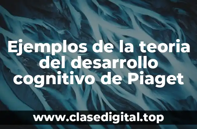 Ejemplos de la teoria del desarrollo cognitivo de Piaget