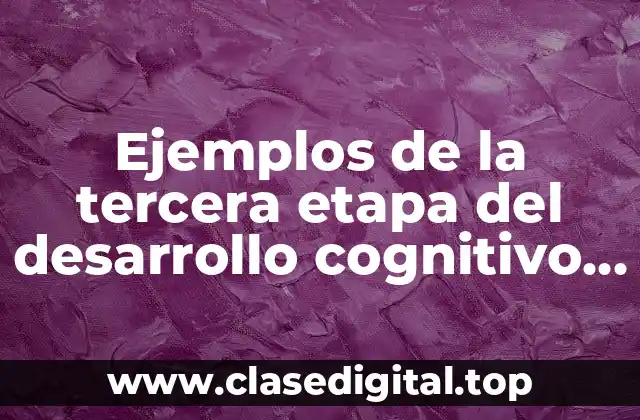 Ejemplos de la tercera etapa del desarrollo cognitivo de Piaget