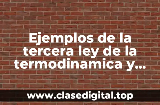 Ejemplos de la tercera ley de la termodinamica y Significado