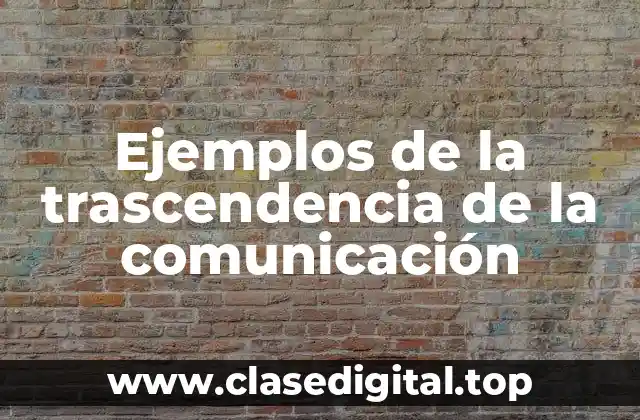 Ejemplos de la trascendencia de la comunicación