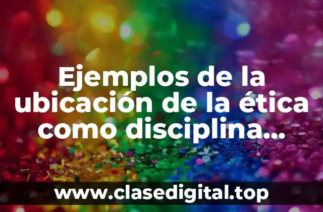 Ejemplos de la ubicación de la ética como disciplina filosófica
