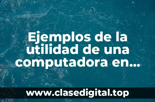 Ejemplos de la utilidad de una computadora en nuestros días