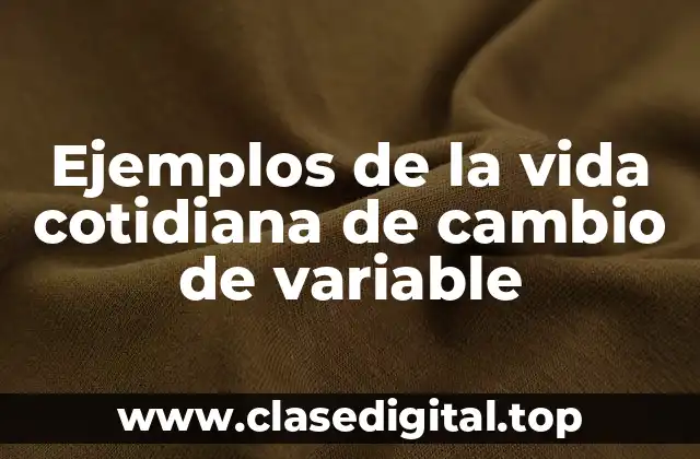 Ejemplos de la vida cotidiana de cambio de variable