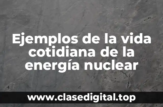 Ejemplos de la vida cotidiana de la energía nuclear