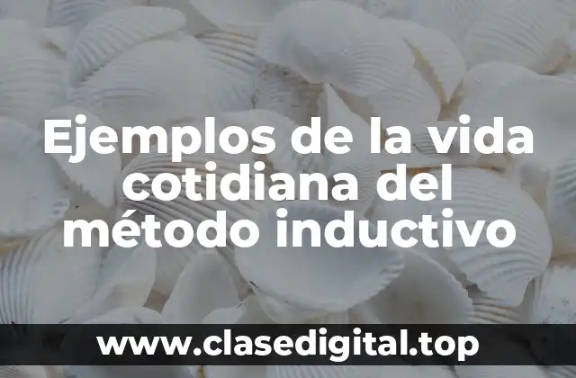 Ejemplos de la vida cotidiana del método inductivo