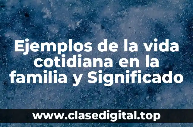 Ejemplos de la vida cotidiana en la familia y Significado