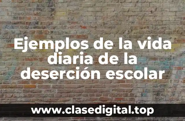 Ejemplos de la vida diaria de la deserción escolar