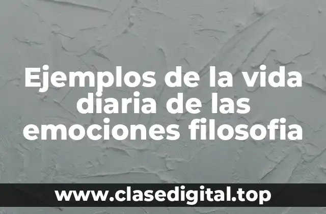 Ejemplos de la vida diaria de las emociones filosofia