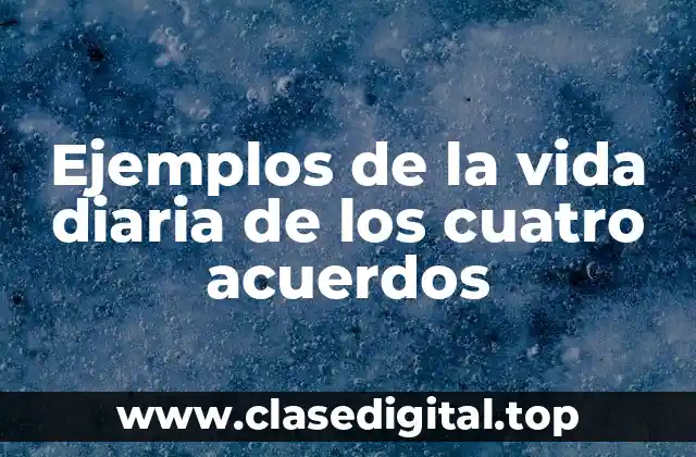 Ejemplos de la vida diaria de los cuatro acuerdos