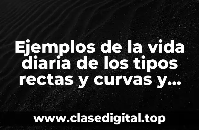 Ejemplos de la vida diaria de los tipos rectas y curvas y Significado