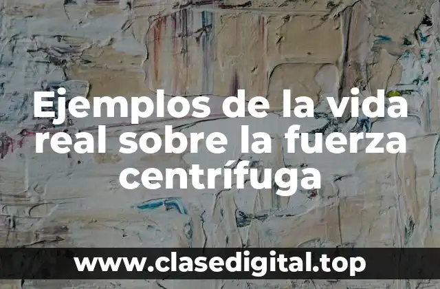 Ejemplos de la vida real sobre la fuerza centrífuga