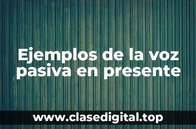 Ejemplos de la voz pasiva en presente